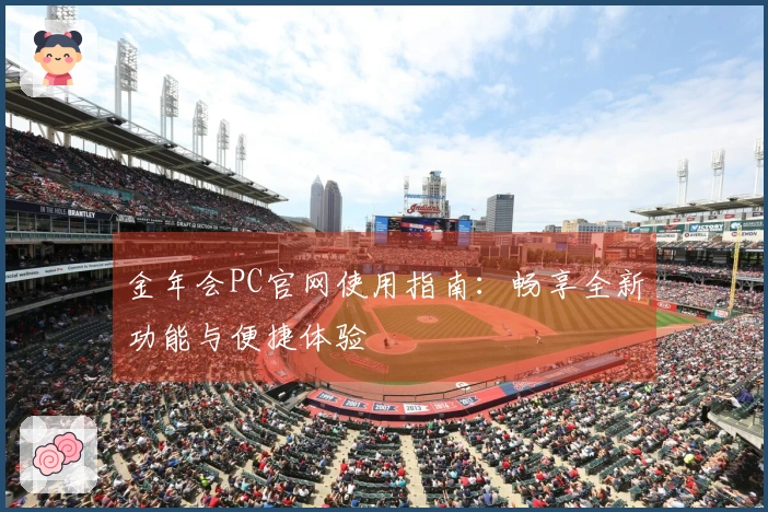 金年会PC官网使用指南：畅享全新功能与便捷体验