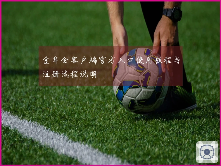 金年会客户端官方入口使用教程与注册流程说明