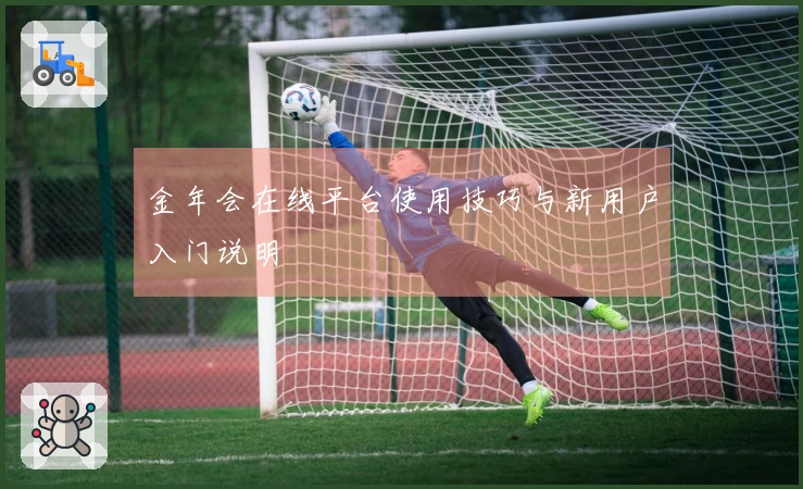 金年会在线平台使用技巧与新用户入门说明