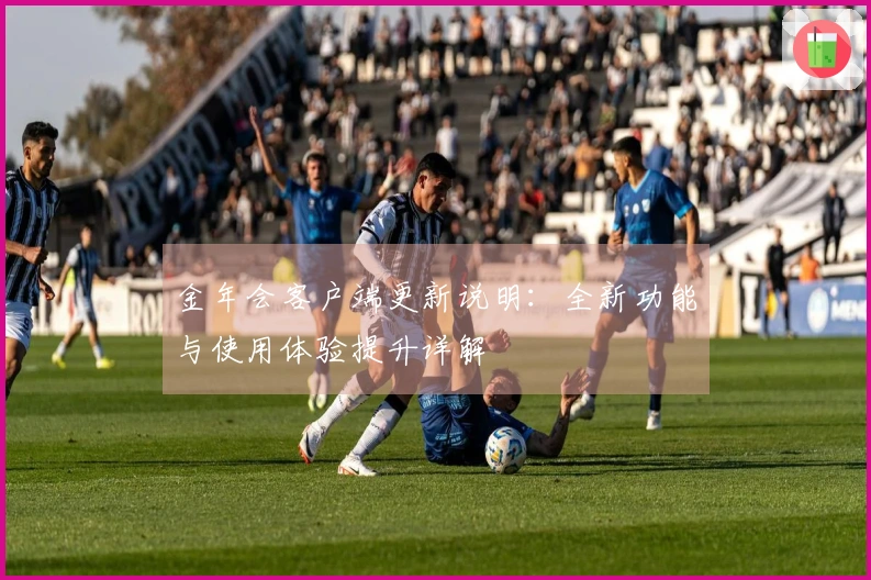 金年会客户端更新说明：全新功能与使用体验提升详解