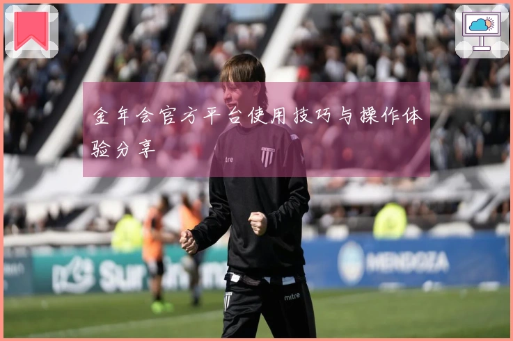 金年会官方平台使用技巧与操作体验分享