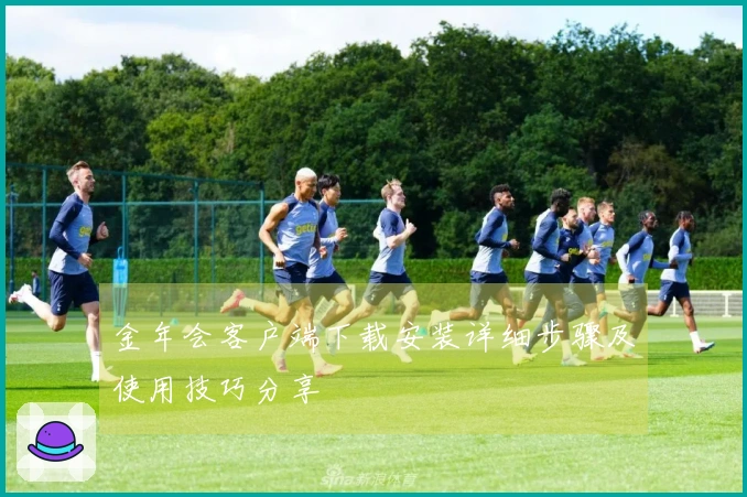 金年会客户端下载安装详细步骤及使用技巧分享