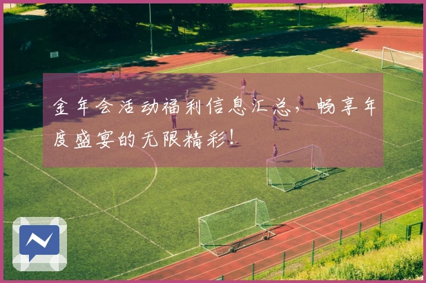 金年会活动福利信息汇总,畅享年度盛宴的无限精彩!