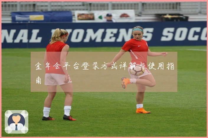 金年会平台登录方式详解与使用指南