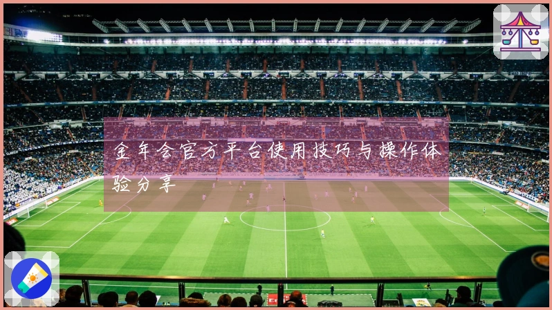 金年会官方平台使用技巧与操作体验分享