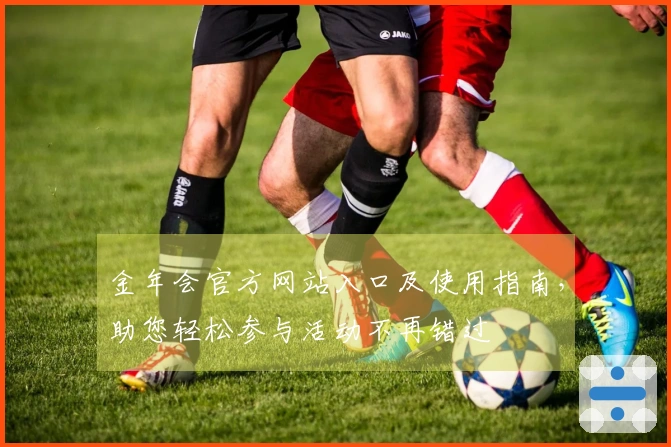 金年会官方网站入口及使用指南，助您轻松参与活动不再错过