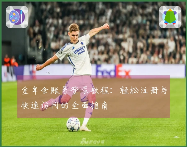 金年会账号登录教程:轻松注册与快速访问的全面指南