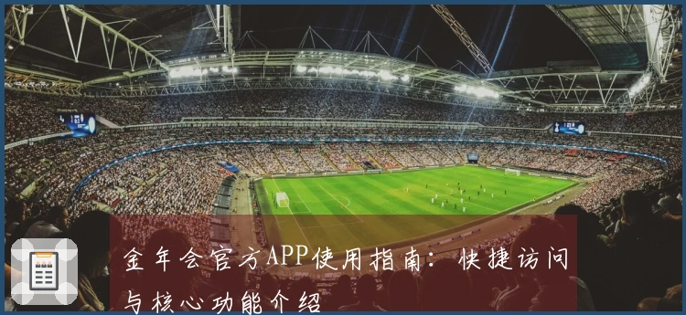 金年会官方APP使用指南：快捷访问与核心功能介绍