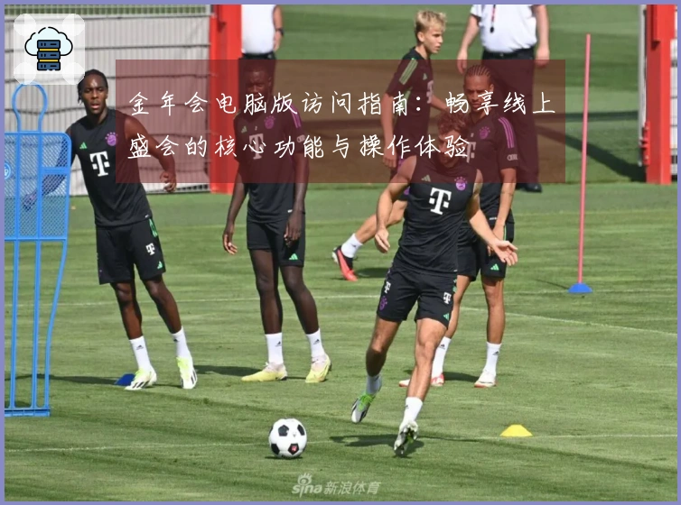 金年会电脑版访问指南：畅享线上盛会的核心功能与操作体验