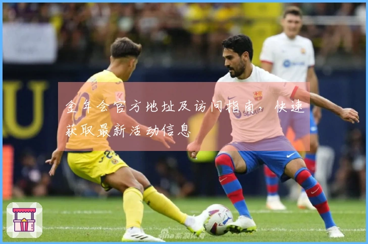 金年会官方地址及访问指南，快速获取最新活动信息