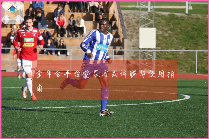 金年会平台登录方式详解与使用指南