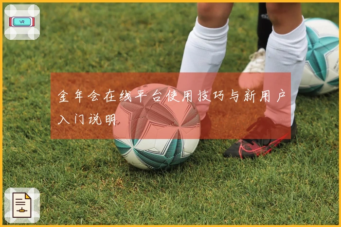 金年会在线平台使用技巧与新用户入门说明