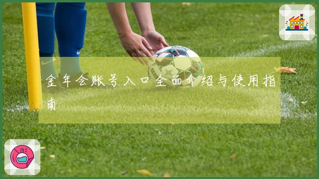 金年会账号入口全面介绍与使用指南