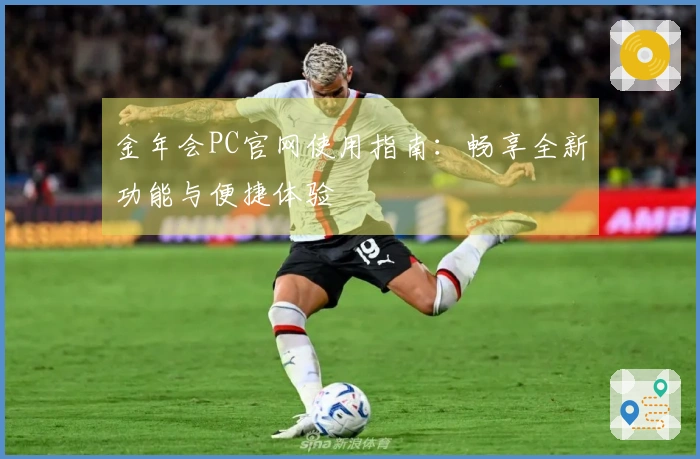 金年会PC官网使用指南：畅享全新功能与便捷体验
