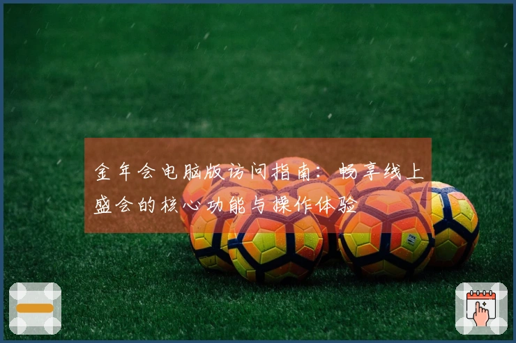 金年会电脑版访问指南：畅享线上盛会的核心功能与操作体验